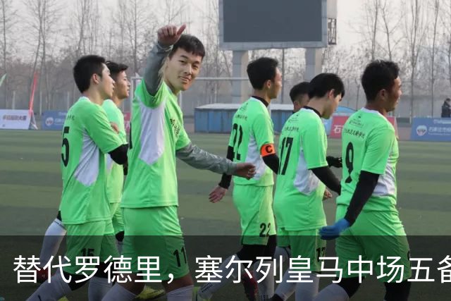 替代罗德里，塞尔列皇马中场五备选：沃顿、布阿迪、恰20在列