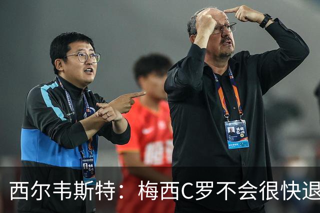 西尔韦斯特：梅西C罗不会很快退役，但不太可能踢2030世界杯