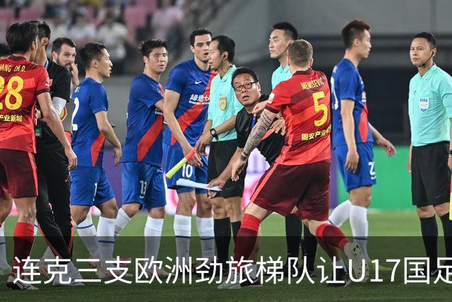 连克三支欧洲劲旅梯队让U17国足备受期待，这批足球少年能达到什么高度？